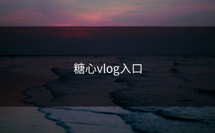 糖心vlog入口 糖心vlog 糖心官网vlog 糖心vlog在线观看 糖心vlog网页版免费 糖心视频 糖心vlog新官方入口 糖心tv 糖心在线观看 糖心vlog电脑版 糖心vlog在线教学 糖心tv官网 第1张 糖心vlog入口 糖心vlog 糖心官网vlog 糖心vlog在线观看 糖心vlog网页版免费 糖心视频 糖心vlog新官方入口 糖心tv 糖心在线观看 糖心vlog电脑版 糖心vlog在线教学 糖心tv官网 第1张